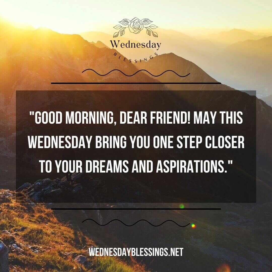 Good morning, dear friend! May this Wednesday bring you one step closer to your dreams and aspirations