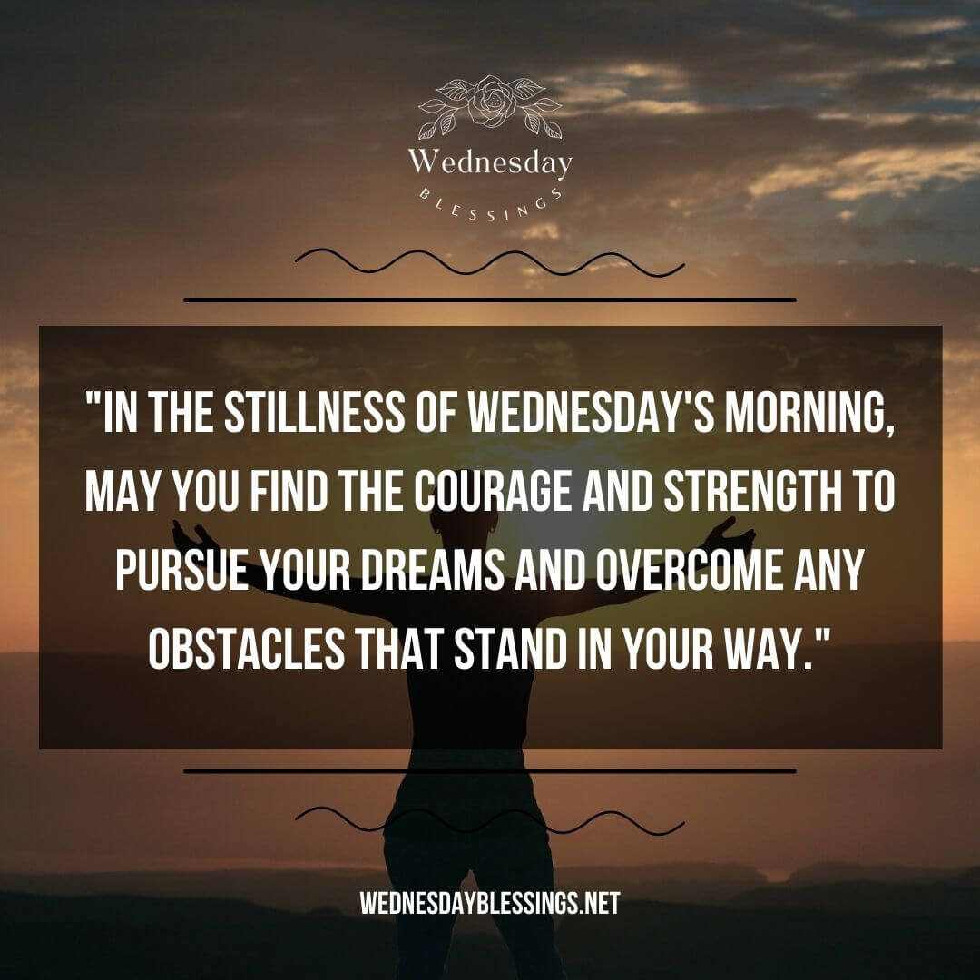 In the stillness of Wednesday's morning, may you find the courage and strength to pursue your dreams and overcome any obstacles that stand in your way