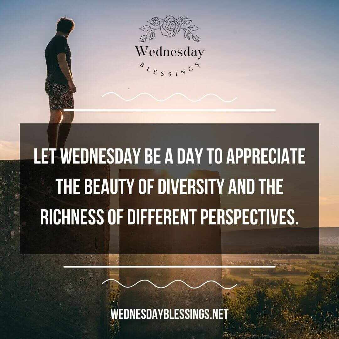 Let Wednesday be a day to appreciate the beauty of diversity and the richness of different perspectives.