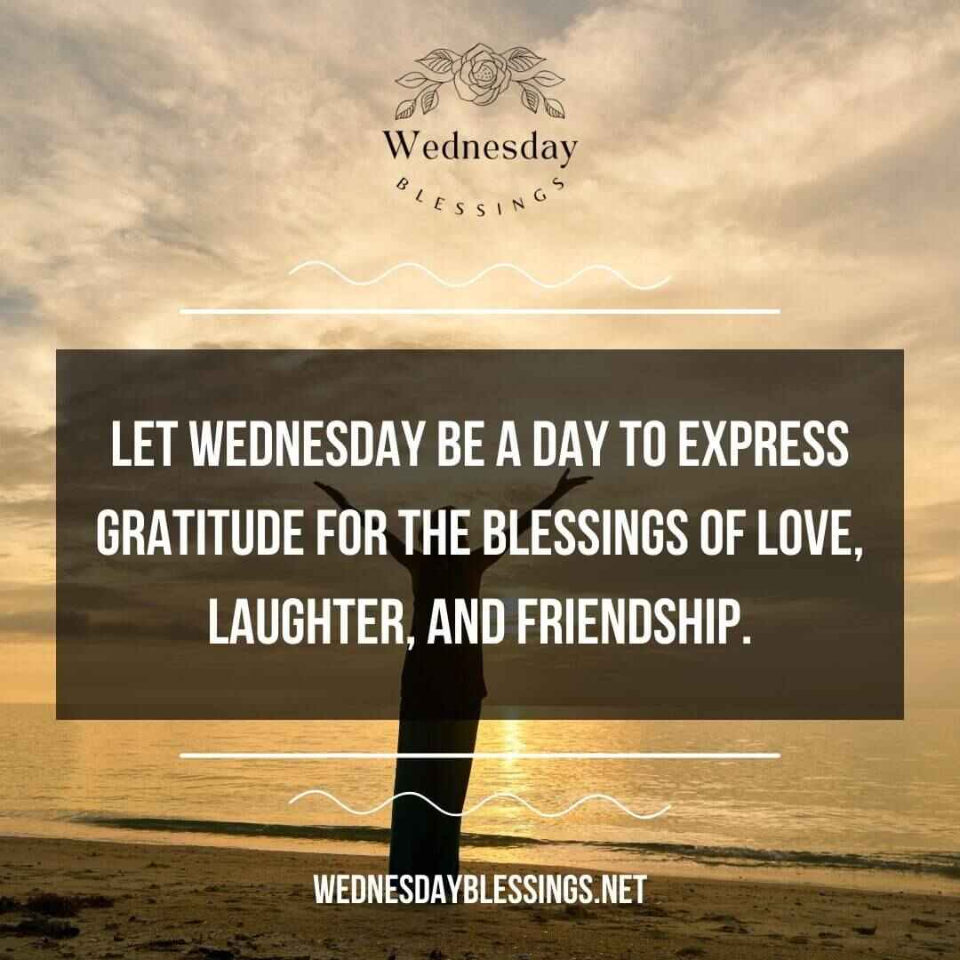 Let Wednesday be a day to express gratitude for the blessings of love, laughter, and friendship.