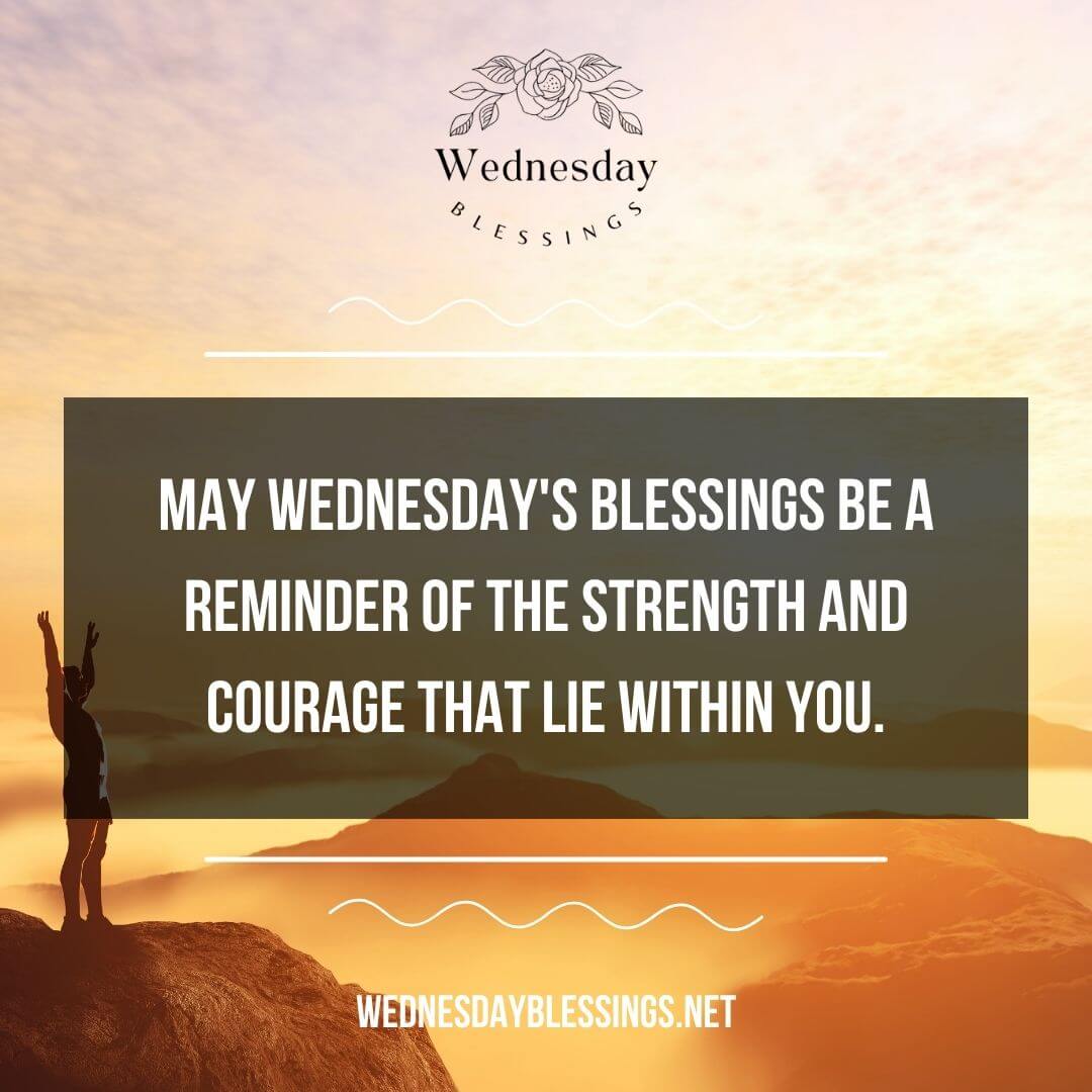 May Wednesday's blessings be a reminder of the strength and courage that lie within you.