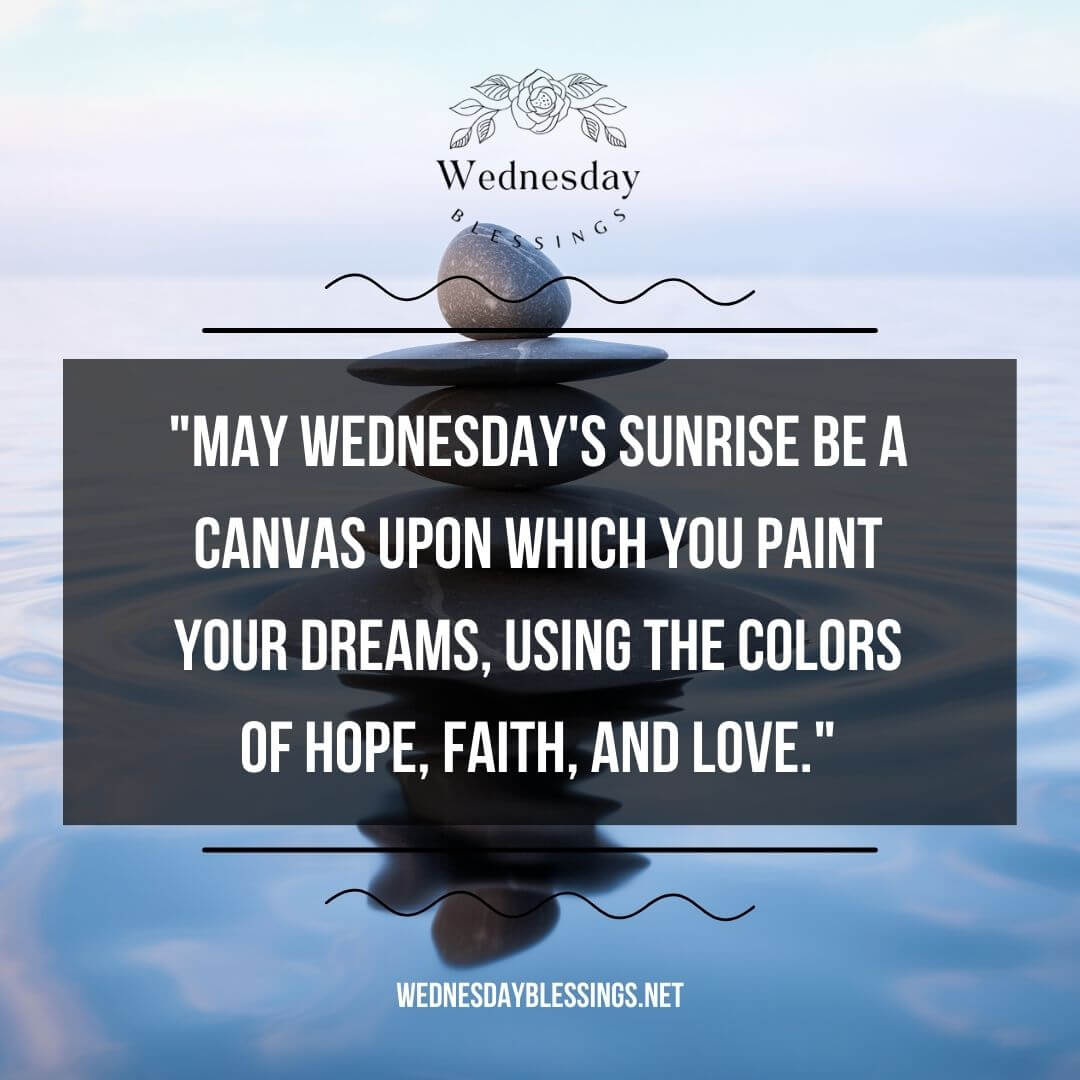 May Wednesday's sunrise be a canvas upon which you paint your dreams, using the colors of hope, faith, and love