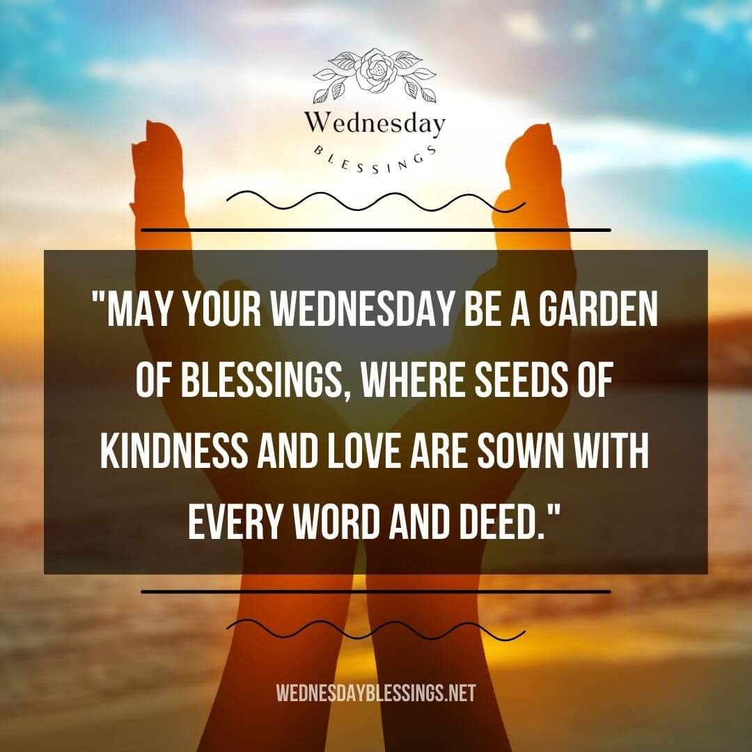 May your Wednesday be a garden of blessings, where seeds of kindness and love are sown with every word and deed