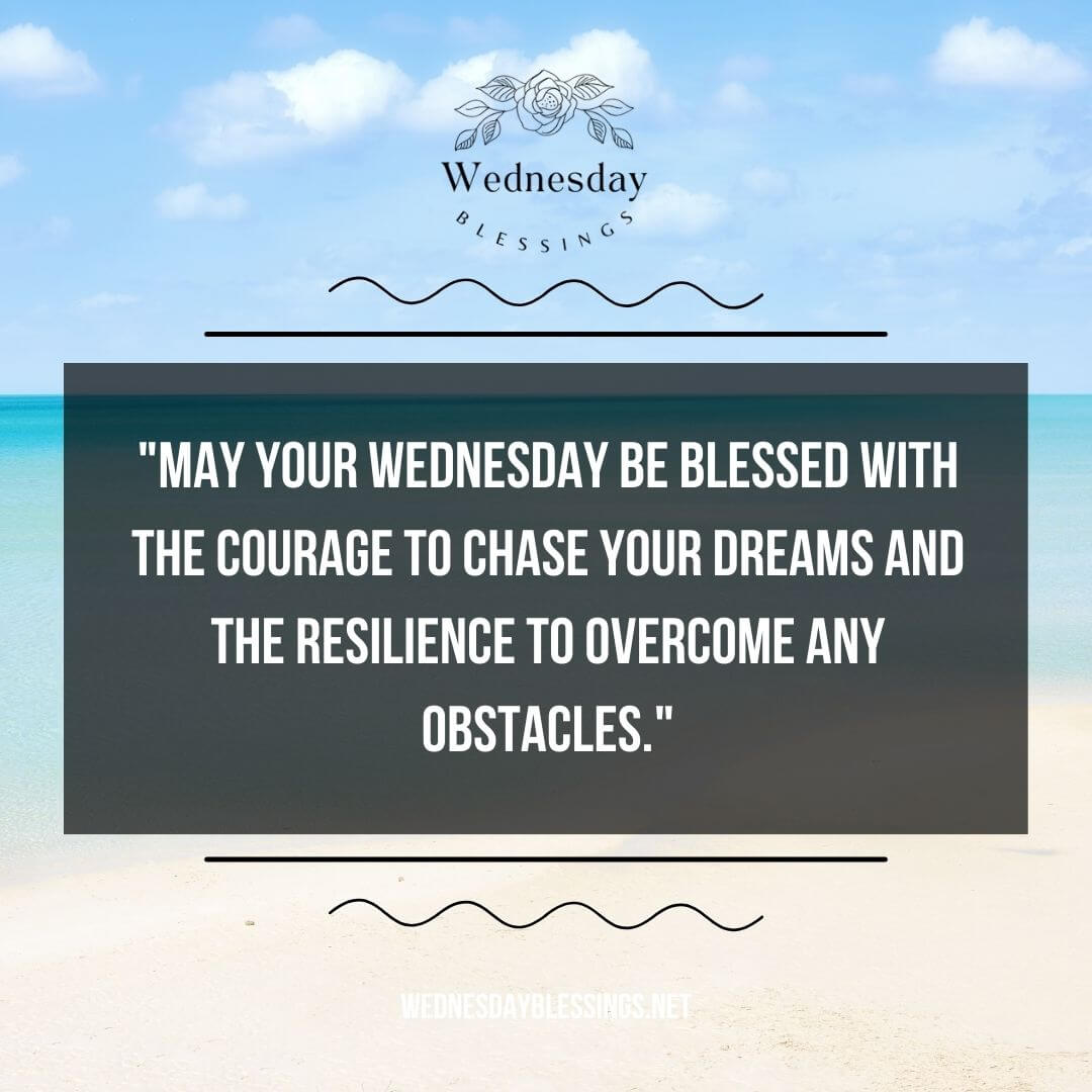 May your Wednesday be blessed with the courage to chase your dreams and the resilience to overcome any obstacles