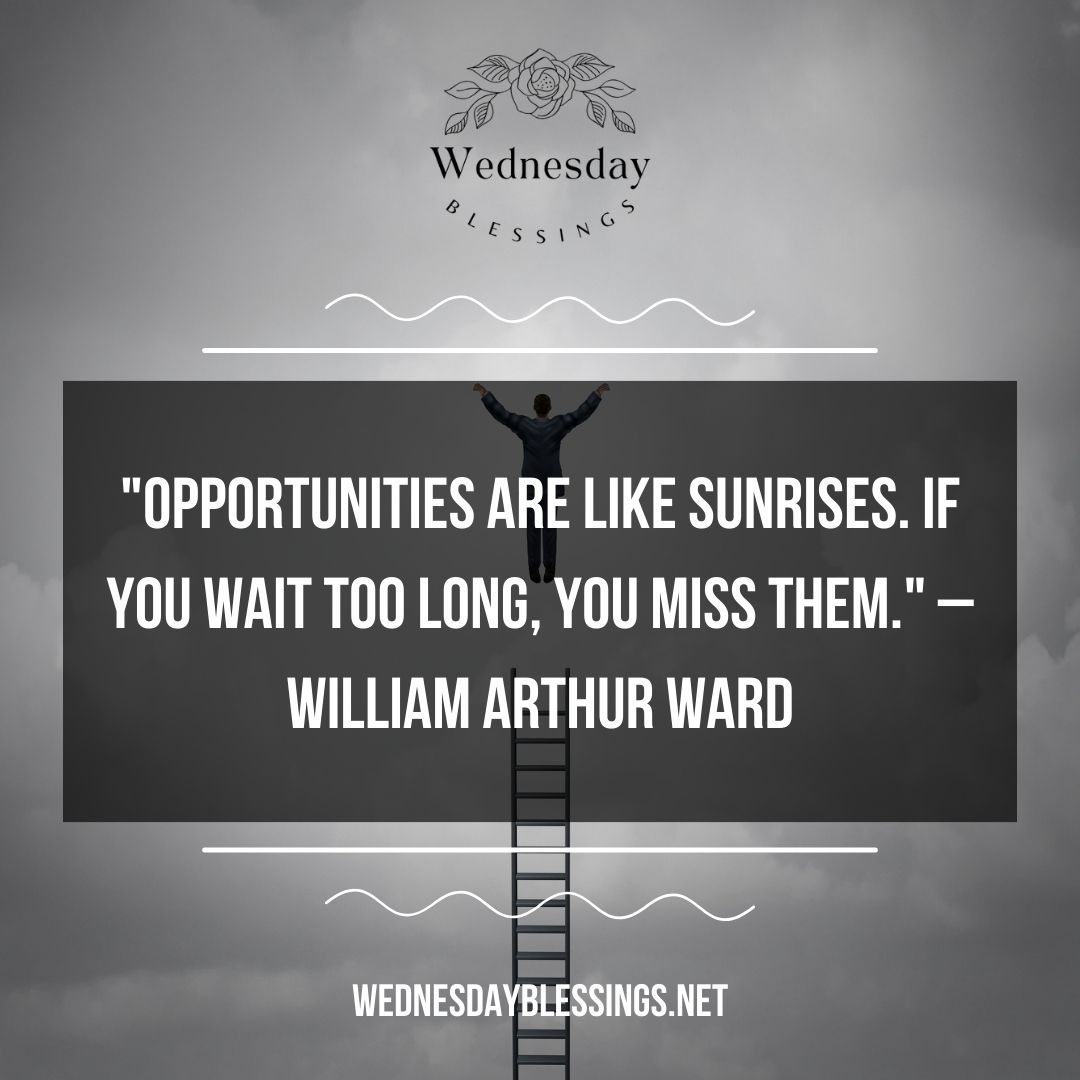 Opportunities are like sunrises. If you wait too long, you miss them. – William Arthur Ward